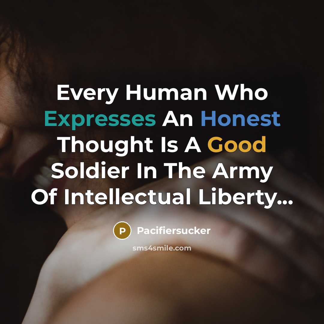 “Every Human Who Expresses An Honest Thought Is A Good Soldier In The Army Of Intellectual Liberty...” quote by Pacifiersucker