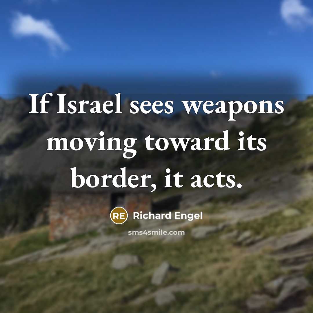 “If Israel sees weapons moving toward its border, it acts.” quote by Richard Engel