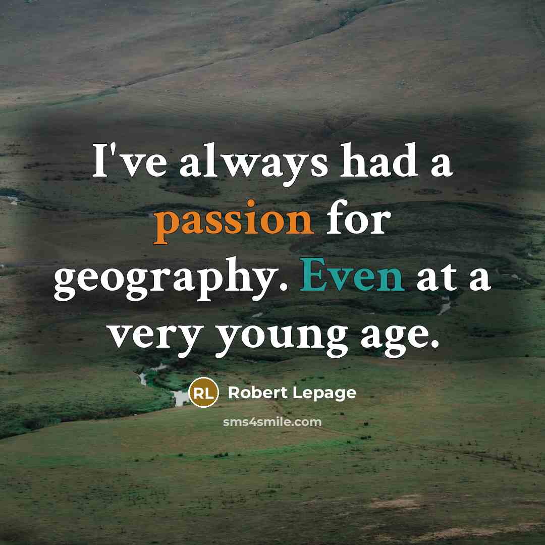 “I've always had a passion for geography. Even at a very young age.” quote by Robert Lepage
