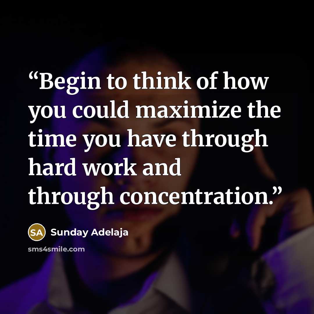 “Begin to think of how you could maximize the time you have through hard work and through concentration.” quote by Sunday Adelaja