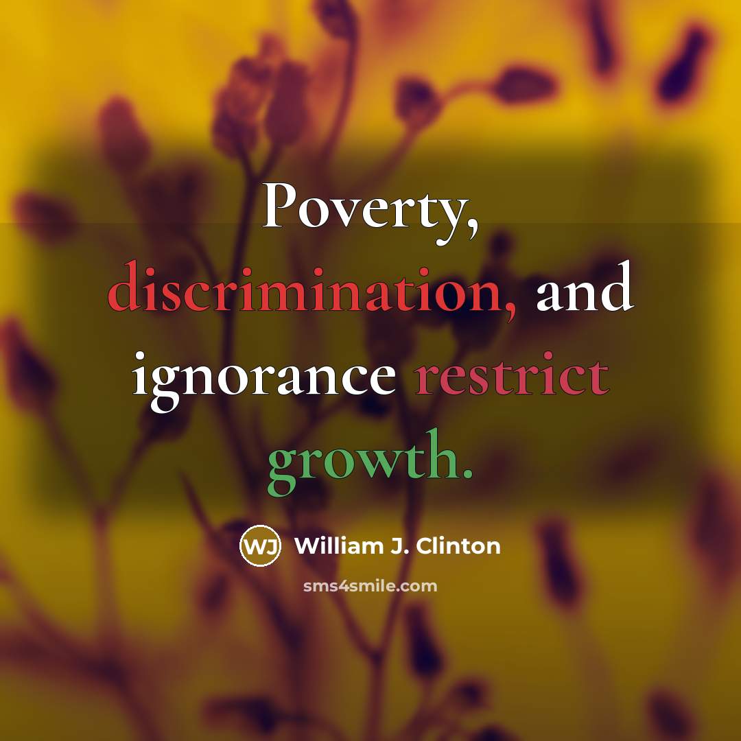 “Poverty, discrimination, and ignorance restrict growth.” quote by William J. Clinton