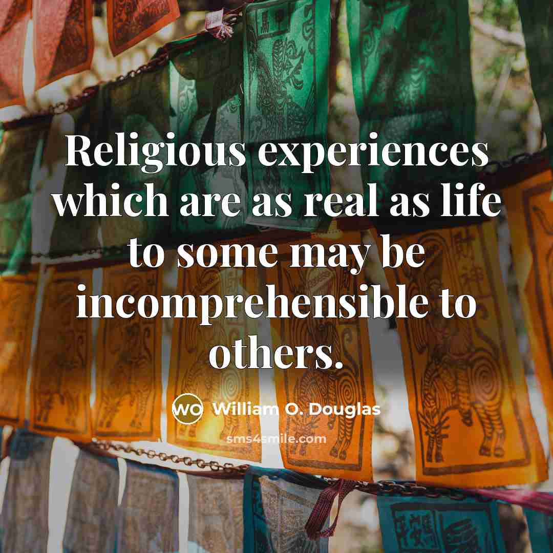 “Religious experiences which are as real as life to some may be incomprehensible to others.” quote by William O. Douglas