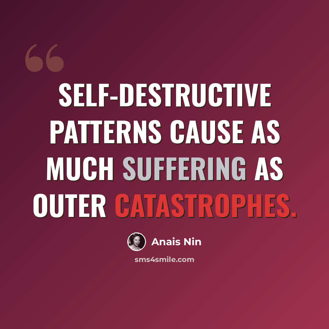 “Self-destructive patterns cause as much suffering as outer catastrophes.” quote by Anais Nin