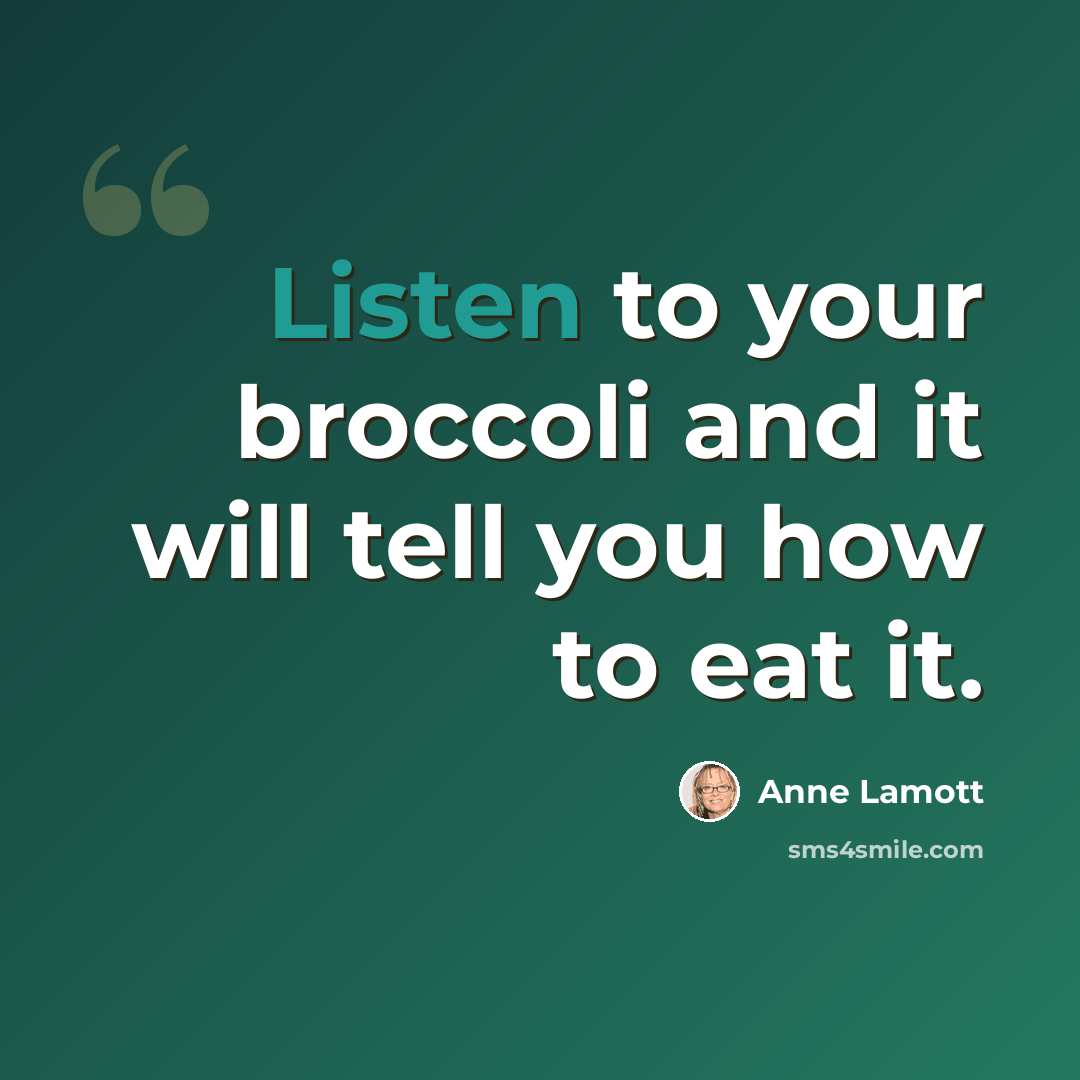 “Listen to your broccoli and it will tell you how to eat it.” quote by Anne Lamott