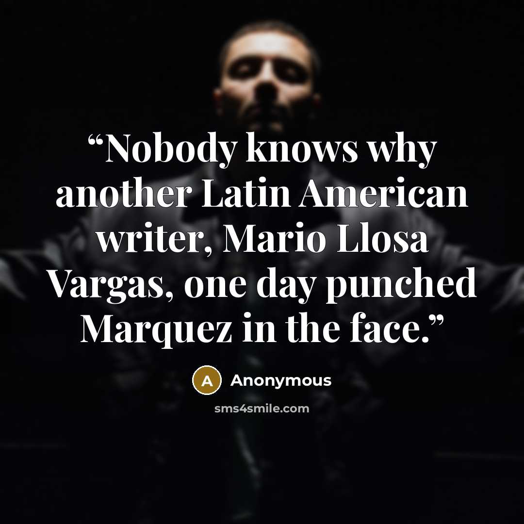 “Nobody knows why another Latin American writer, Mario Llosa Vargas, one day punched Marquez in the face.” quote by Anonymous