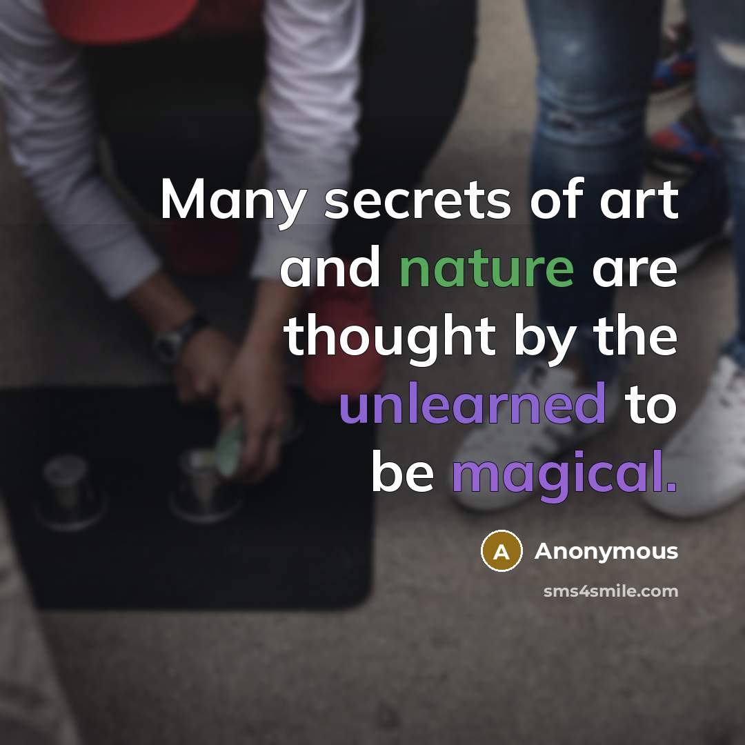 “Many secrets of art and nature are thought by the unlearned to be magical.” quote by Anonymous