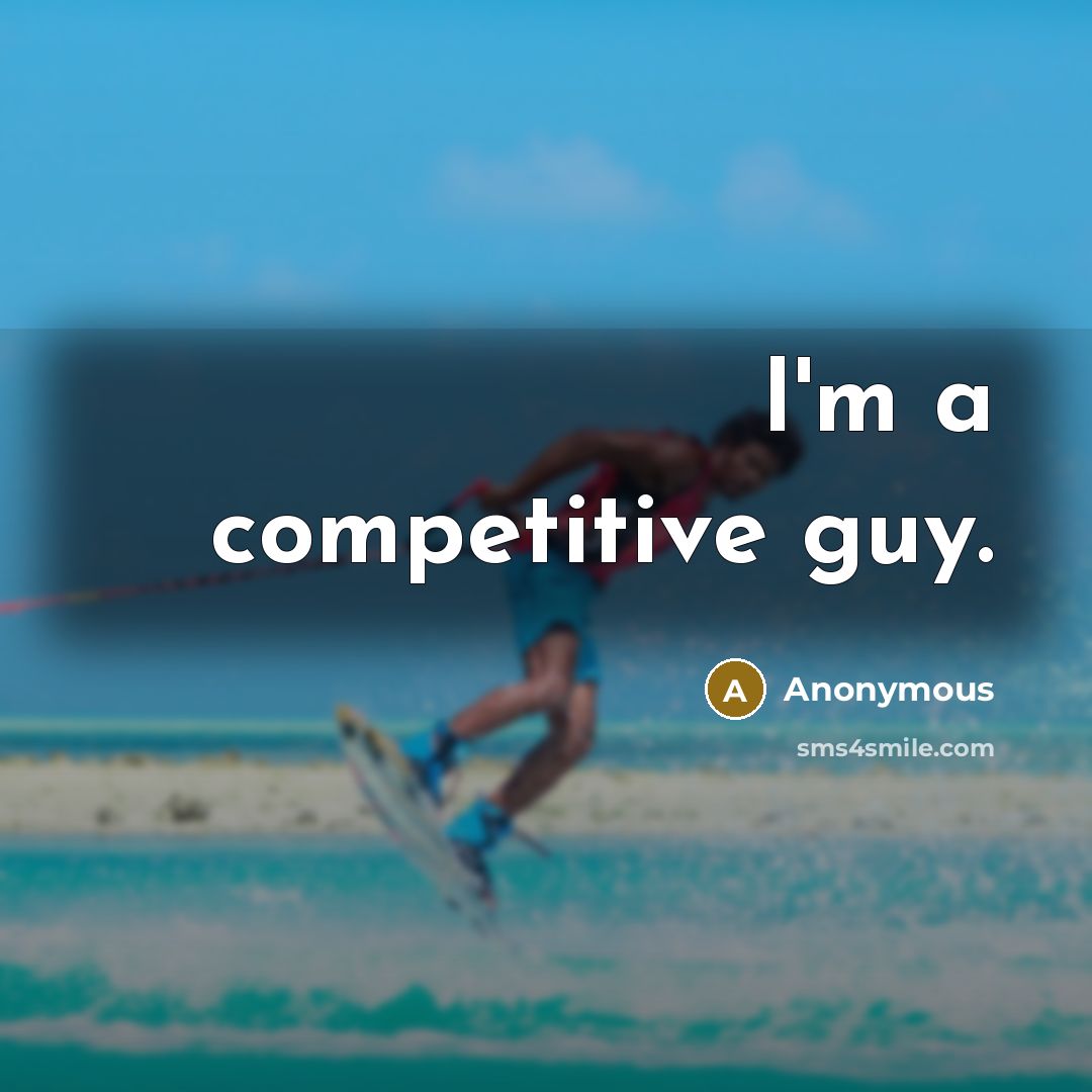 “I'm a competitive guy.” quote by Anonymous