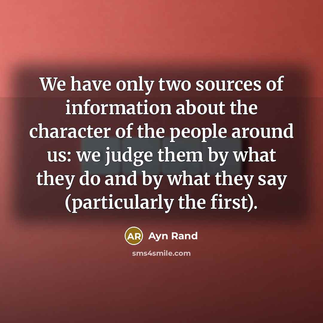 “We have only two sources of information about the character of the people around us: we judge them by what they do and by what they say (particularly the first).” quote by Ayn Rand