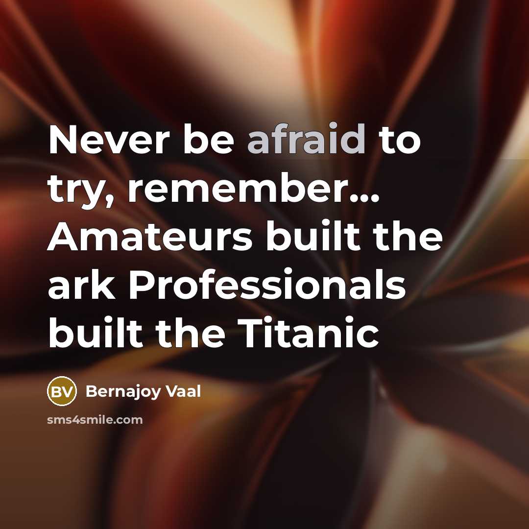 “Never be afraid to try, remember... Amateurs built the ark Professionals built the Titanic” quote by Bernajoy Vaal
