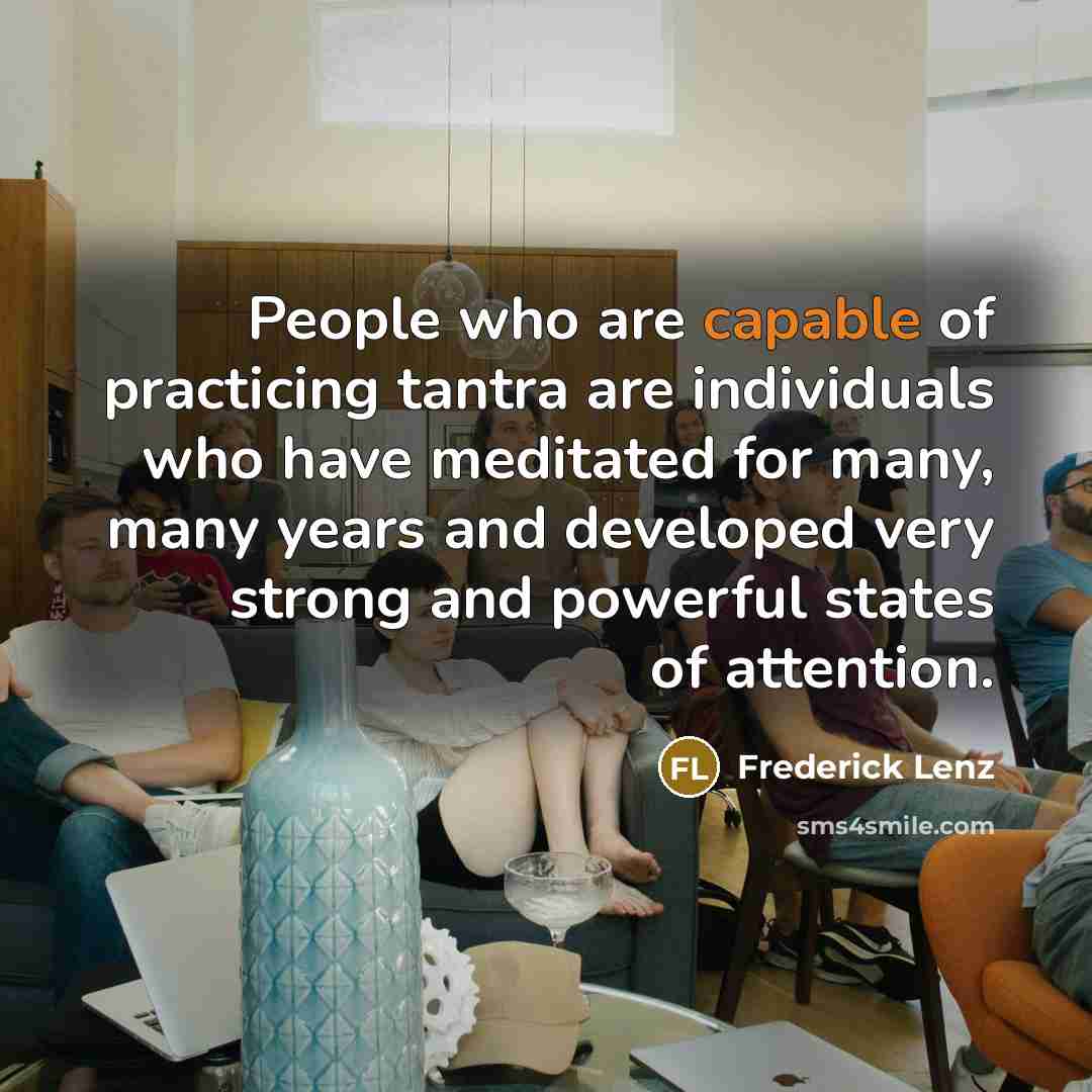 “People who are capable of practicing tantra are individuals who have meditated for many, many years and developed very strong and powerful states of attention.” quote by Frederick Lenz
