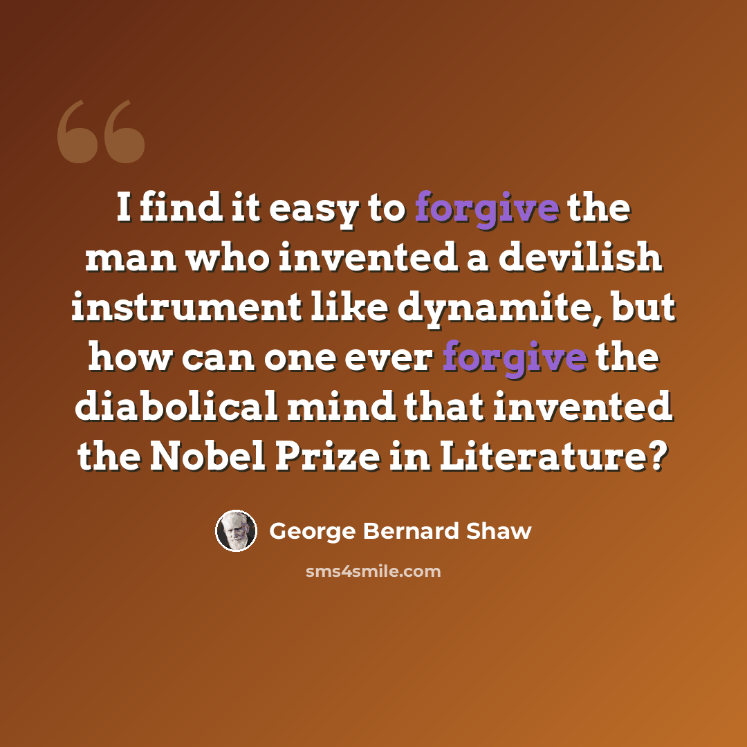 “I find it easy to forgive the man who invented a devilish instrument like dynamite, but how can one ever forgive the diabolical mind that invented the Nobel Prize in Literature?” quote by George Bernard Shaw
