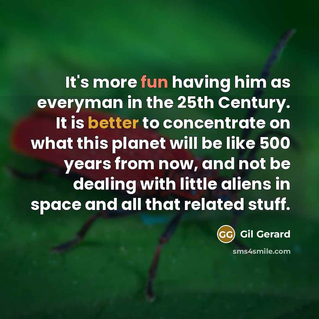 “It's more fun having him as everyman in the 25th Century. It is better to concentrate on what this planet will be like 500 years from now, and not be dealing with little aliens in space and all that related stuff.” quote by Gil Gerard