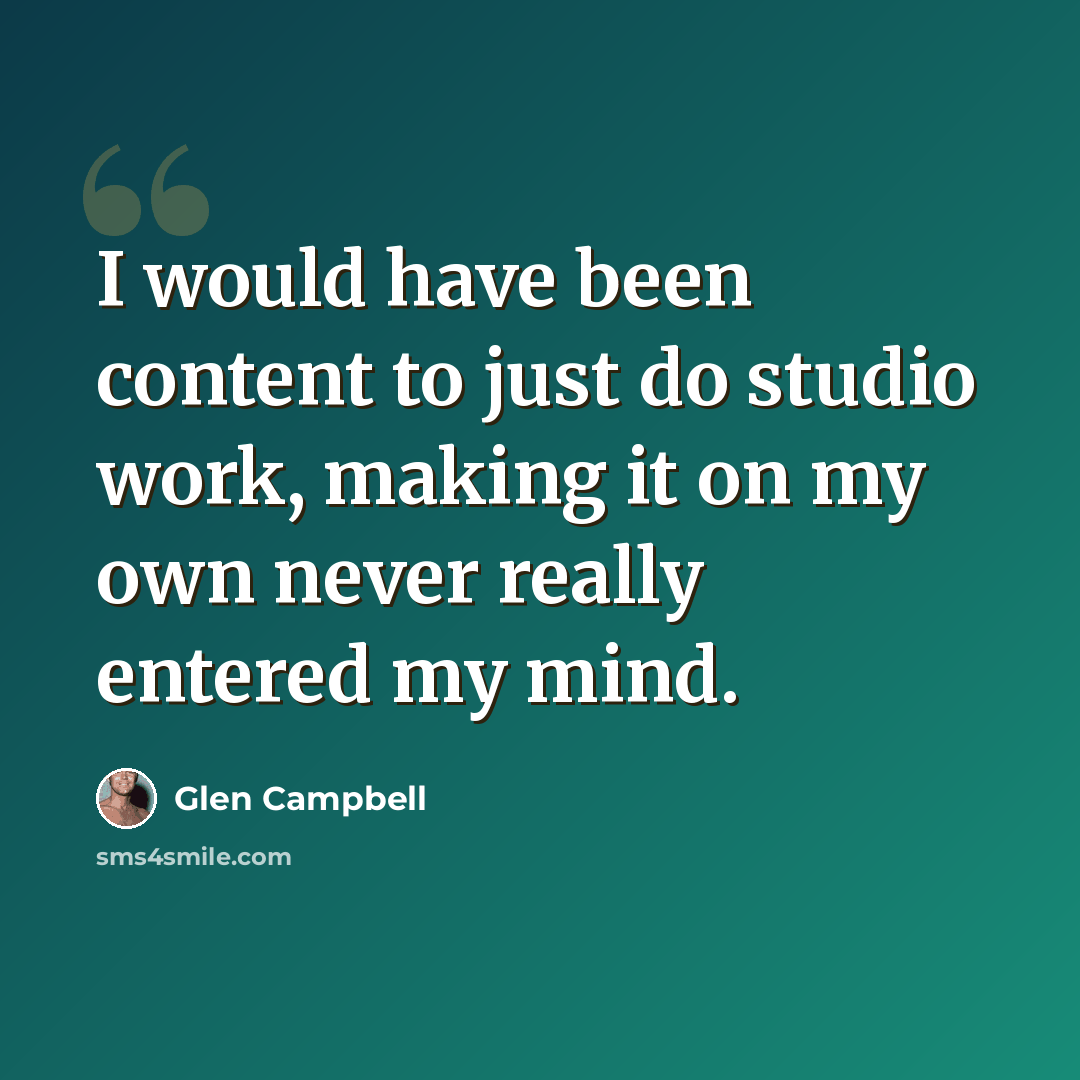 “I would have been content to just do studio work, making it on my own never really entered my mind.” quote by Glen Campbell
