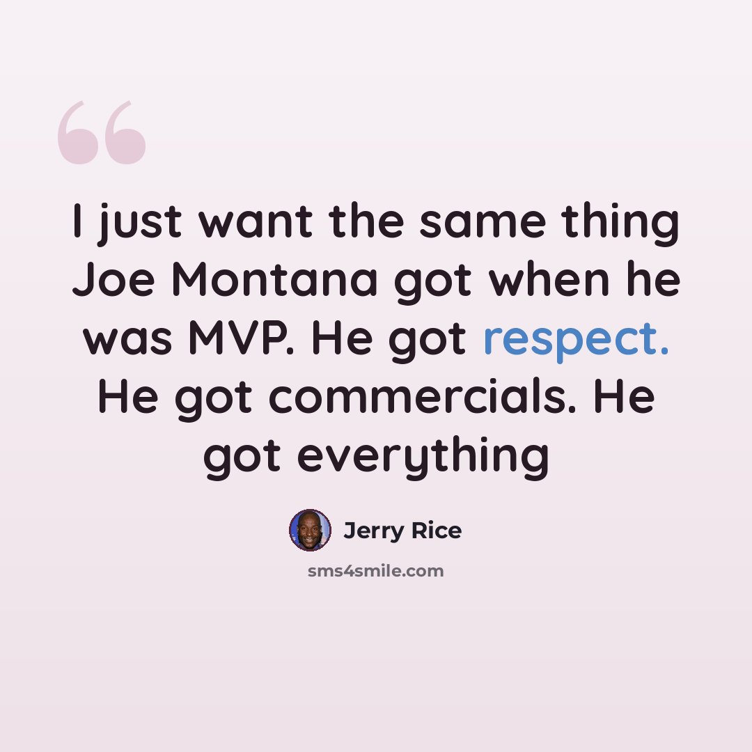 “I just want the same thing Joe Montana got when he was MVP. He got respect. He got commercials. He got everything” quote by Jerry Rice