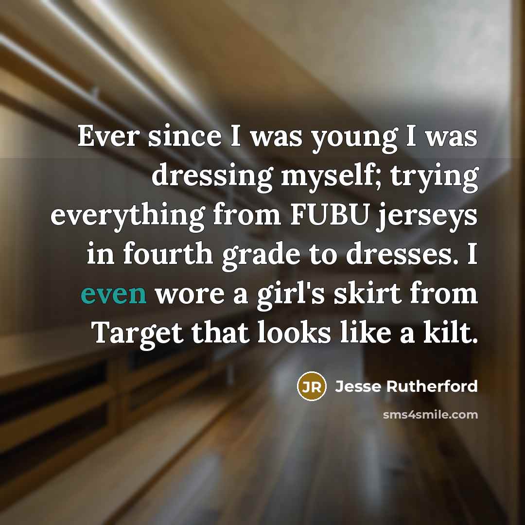 “Ever since I was young I was dressing myself; trying everything from FUBU jerseys in fourth grade to dresses. I even wore a girl's skirt from Target that looks like a kilt.” quote by Jesse Rutherford