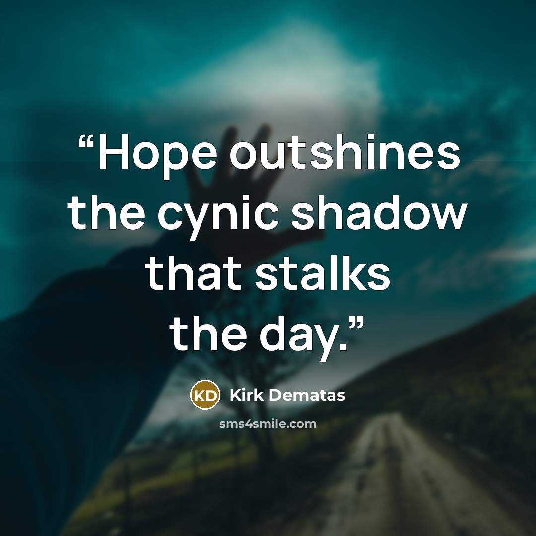 “Hope outshines the cynic shadow that stalks the day.” quote by Kirk DeMatas