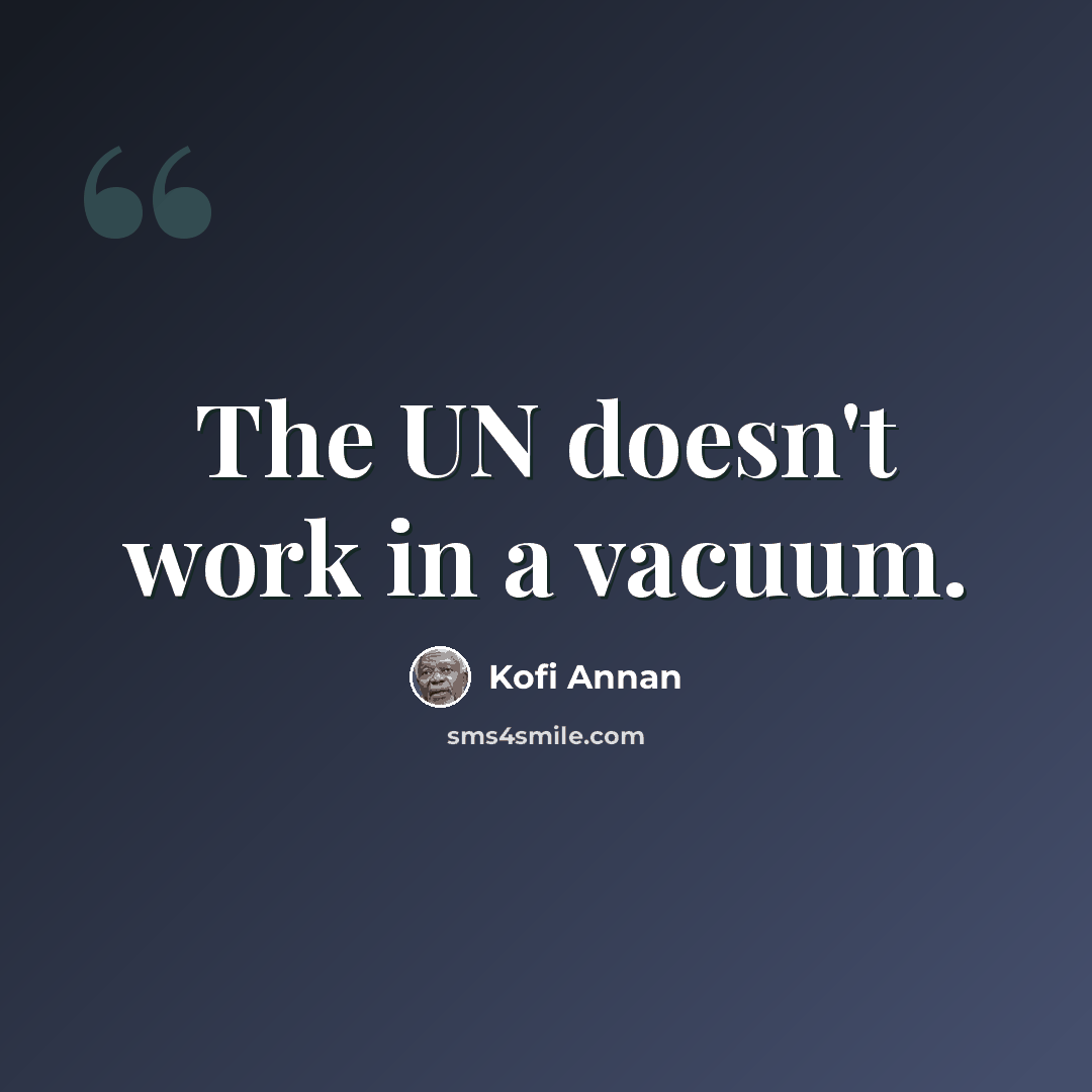“The UN doesn't work in a vacuum.” quote by Kofi Annan