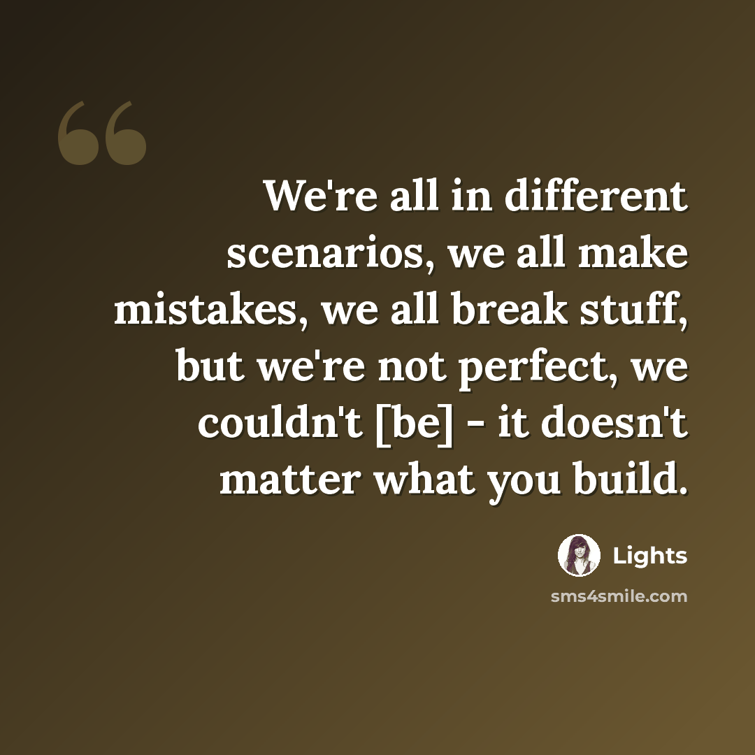 “We're all in different scenarios, we all make mistakes, we all break stuff, but we're not perfect, we couldn't [be] - it doesn't matter what you build.” quote by Lights