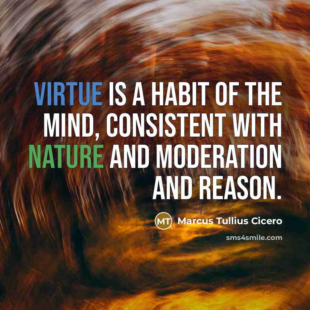 “Virtue is a habit of the mind, consistent with nature and moderation and reason.” quote by Marcus Tullius Cicero