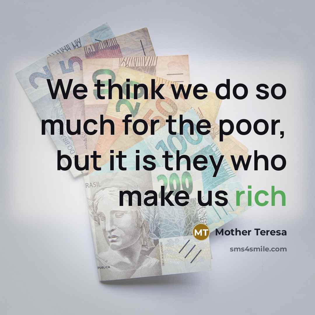 “We think we do so much for the poor, but it is they who make us rich” quote by Mother Teresa