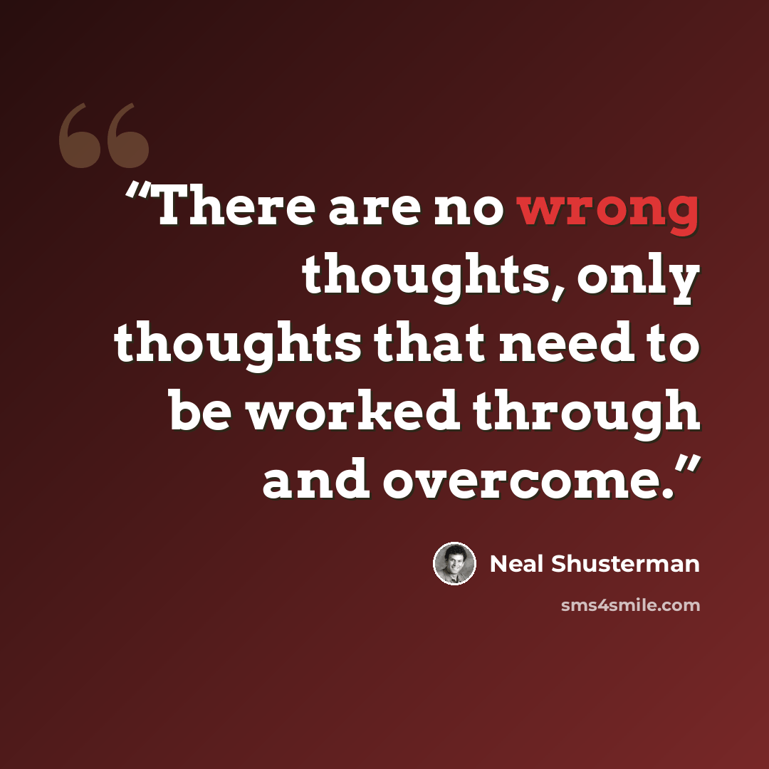 “There are no wrong thoughts, only thoughts that need to be worked through and overcome.” quote by Neal Shusterman