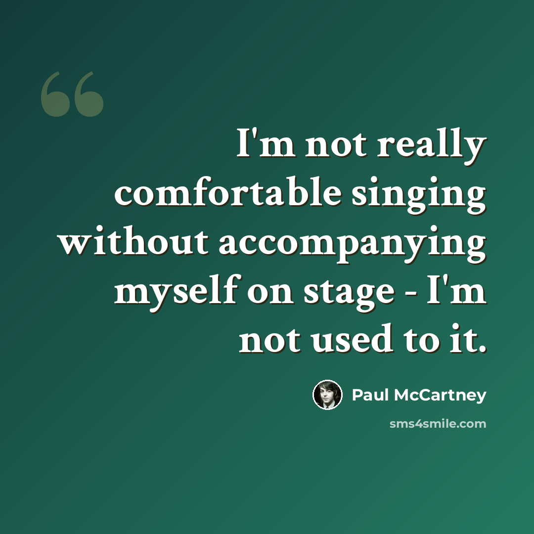 “I'm not really comfortable singing without accompanying myself on stage - I'm not used to it.” quote by Paul McCartney
