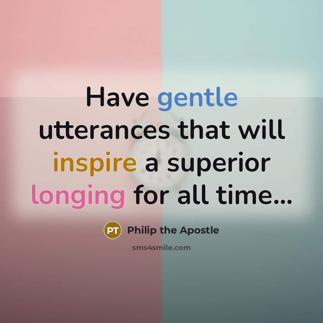 “Have gentle utterances that will inspire a superior longing for all time…” quote by Philip the Apostle