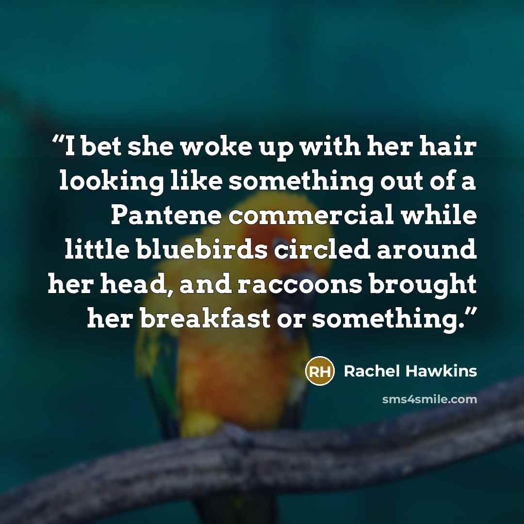 “I bet she woke up with her hair looking like something out of a Pantene commercial while little bluebirds circled around her head, and raccoons brought her breakfast or something.” quote by Rachel Hawkins