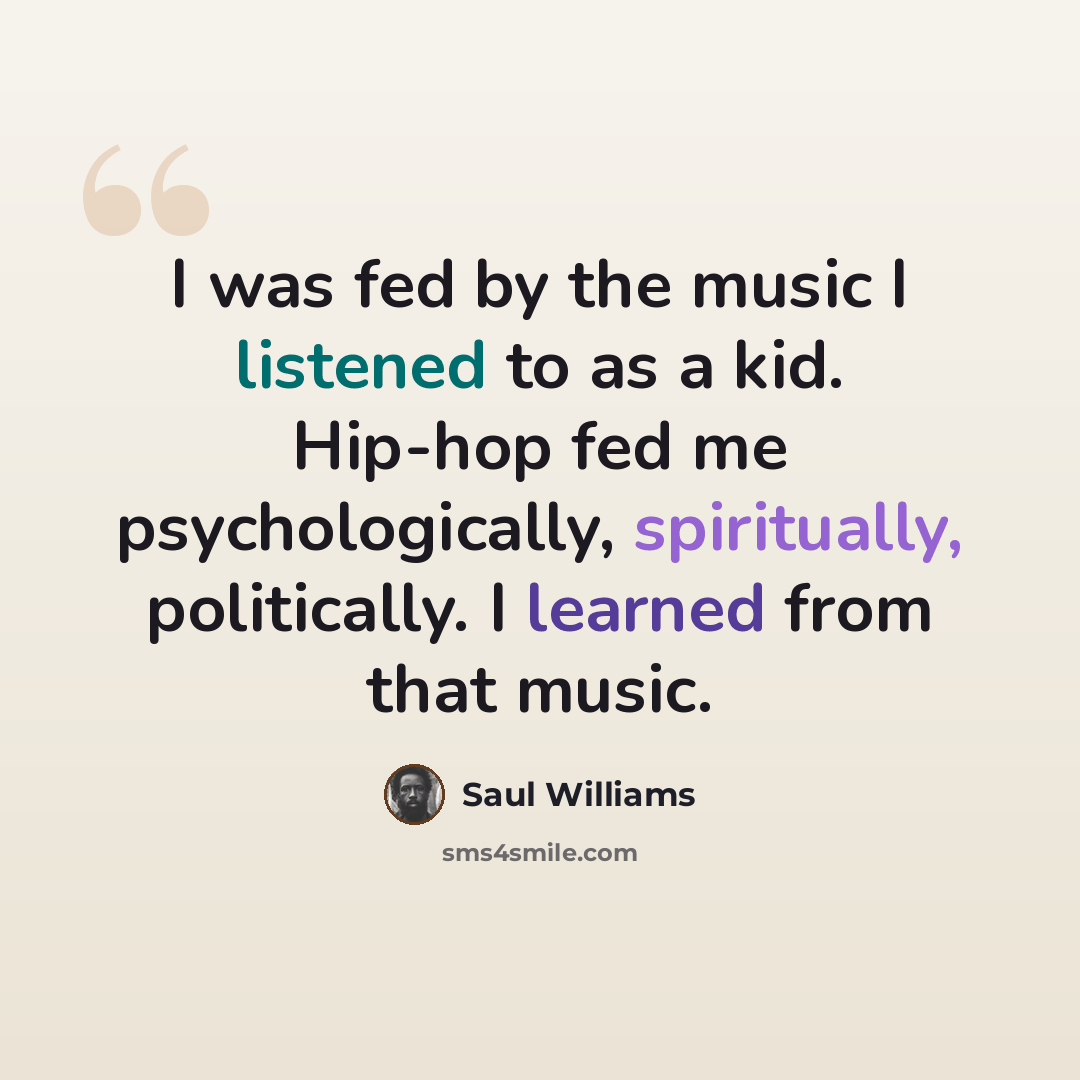 “I was fed by the music I listened to as a kid. Hip-hop fed me psychologically, spiritually, politically. I learned from that music.” quote by Saul Williams