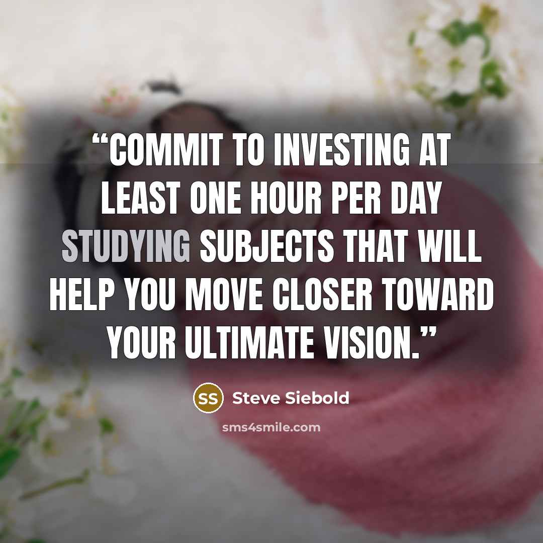 “Commit to investing at least one hour per day studying subjects that will help you move closer toward your ultimate vision.” quote by Steve Siebold
