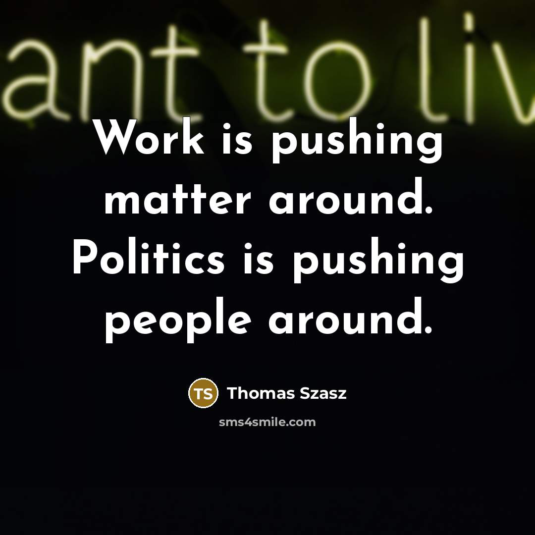 “Work is pushing matter around. Politics is pushing people around.” quote by Thomas Szasz