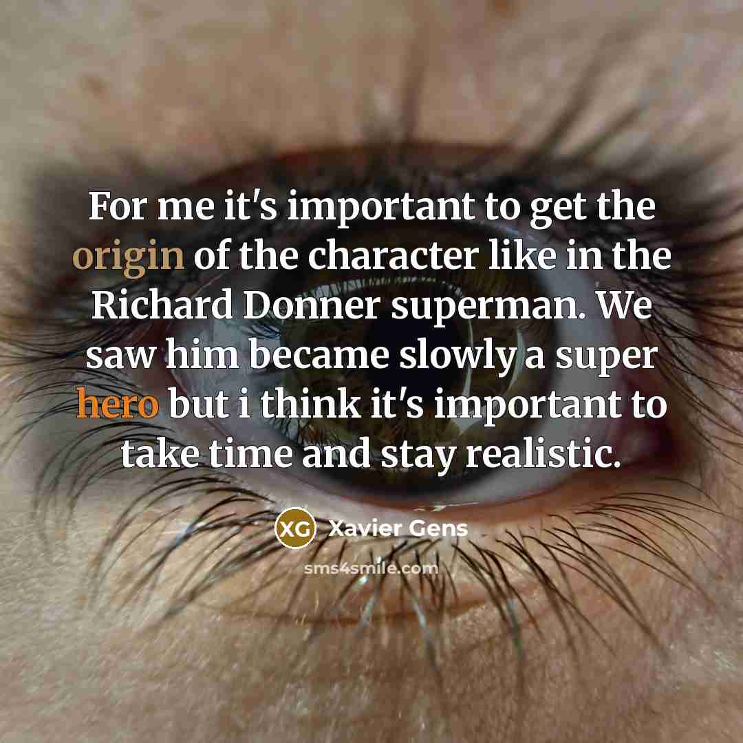 “For me it's important to get the origin of the character like in the Richard Donner superman. We saw him became slowly a super hero but i think it's important to take time and stay realistic.” quote by Xavier Gens