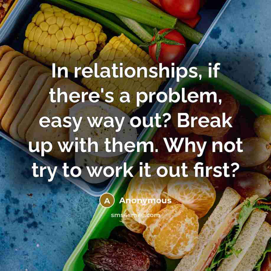 “In relationships, if there's a problem, easy way out? Break up with them. Why not try to work it out first?” quote by Anonymous