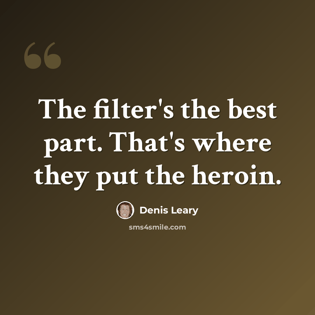 “The filter's the best part. That's where they put the heroin.” quote by Denis Leary