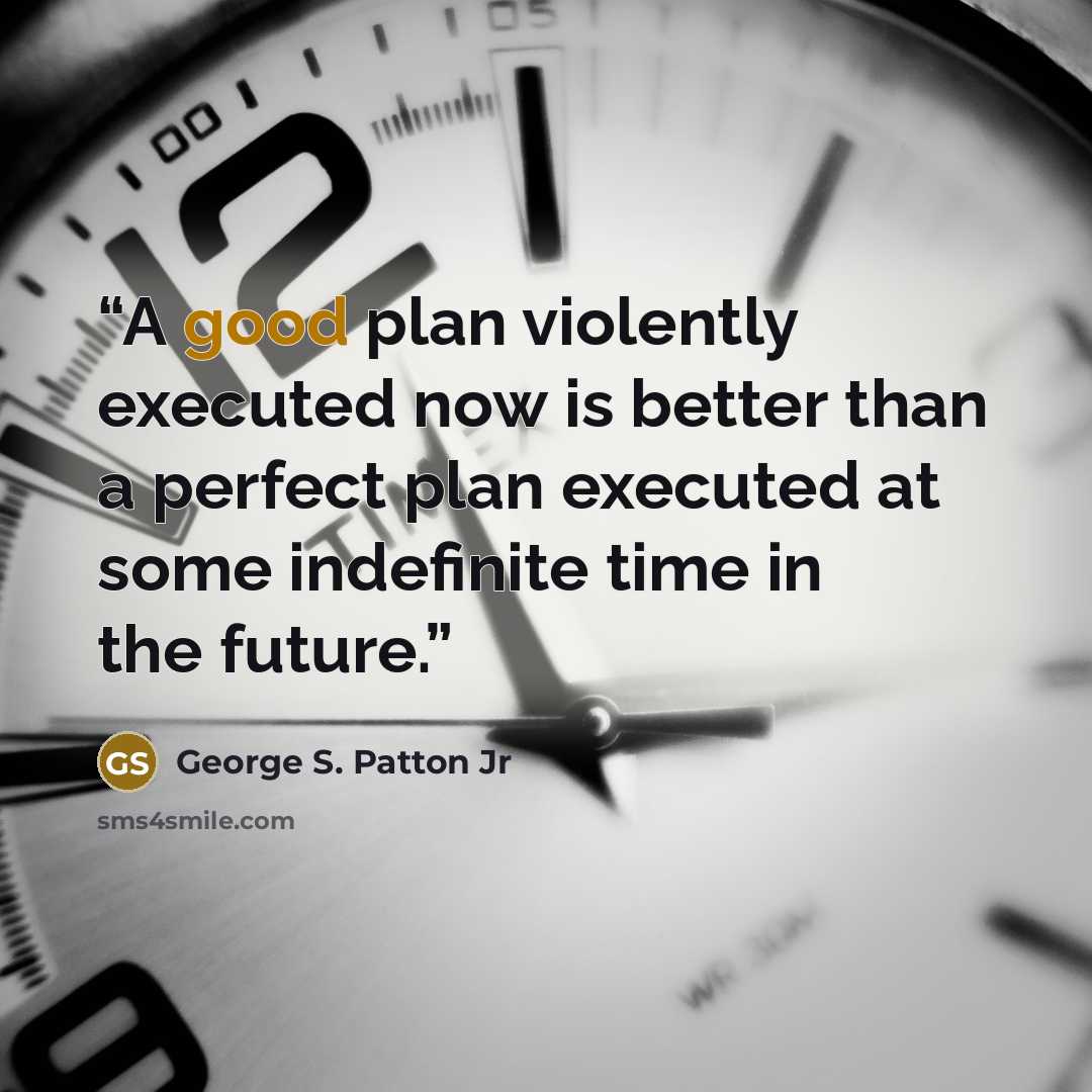 “A good plan violently executed now is better than a perfect plan executed at some indefinite time in the future.” quote by George S. Patton Jr