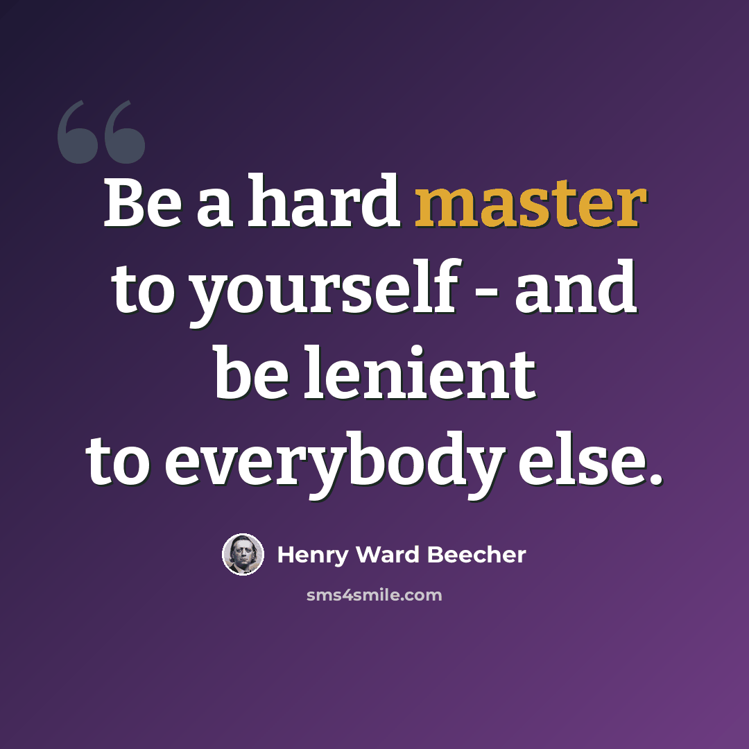 “Be a hard master to yourself - and be lenient to everybody else.” quote by Henry Ward Beecher