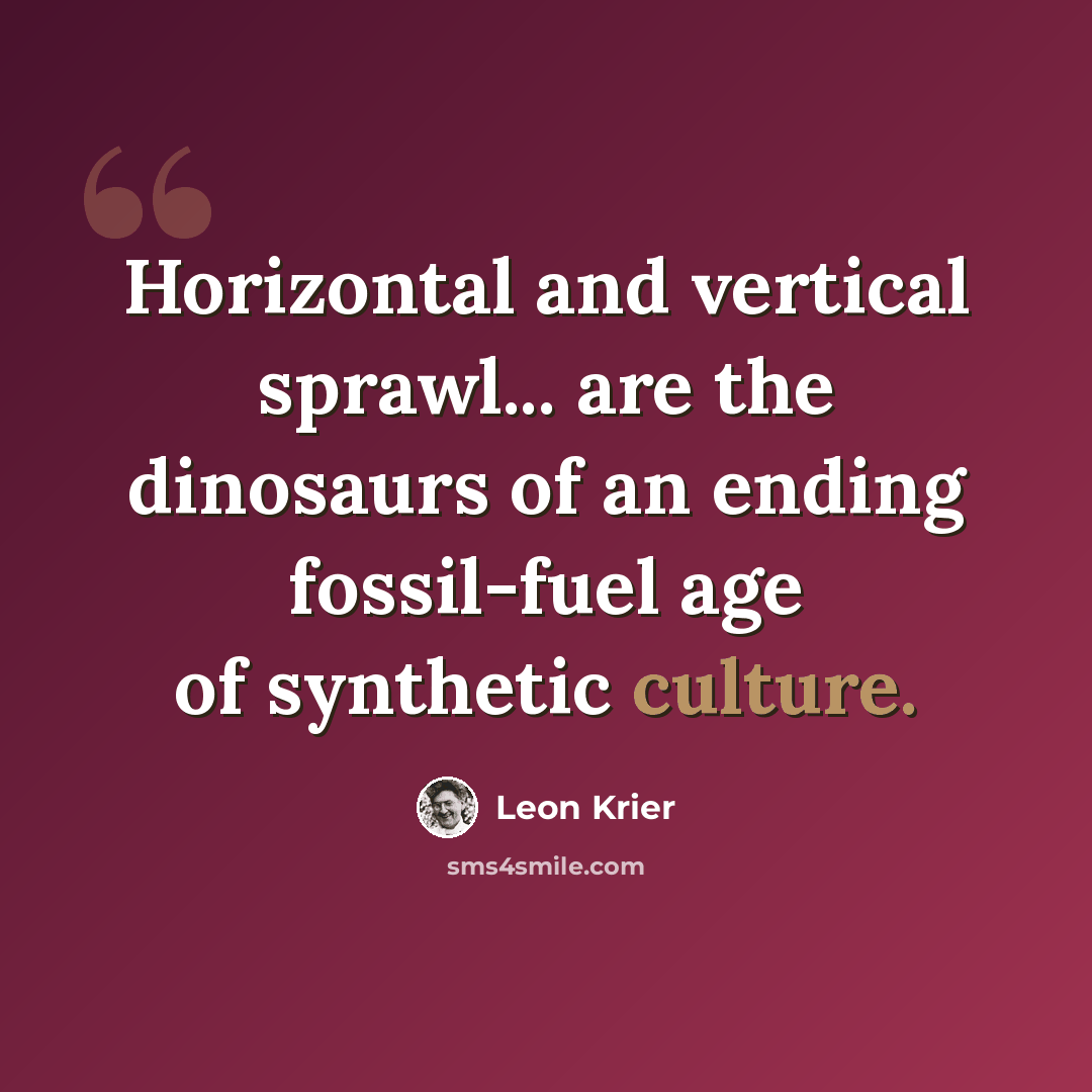 “Horizontal and vertical sprawl... are the dinosaurs of an ending fossil-fuel age of synthetic culture.” quote by Leon Krier