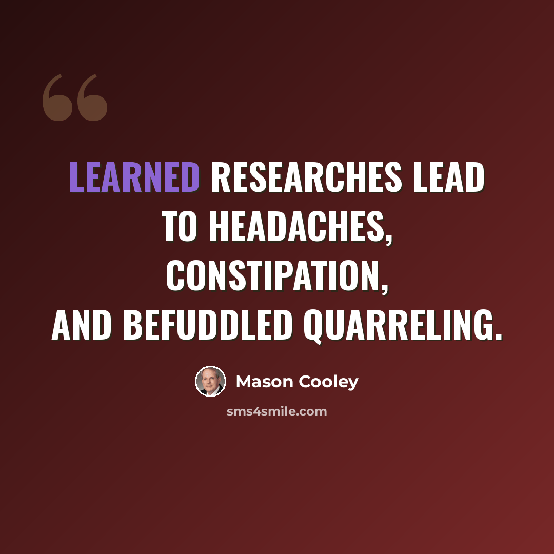 “Learned researches lead to headaches, constipation, and befuddled quarreling.” quote by Mason Cooley