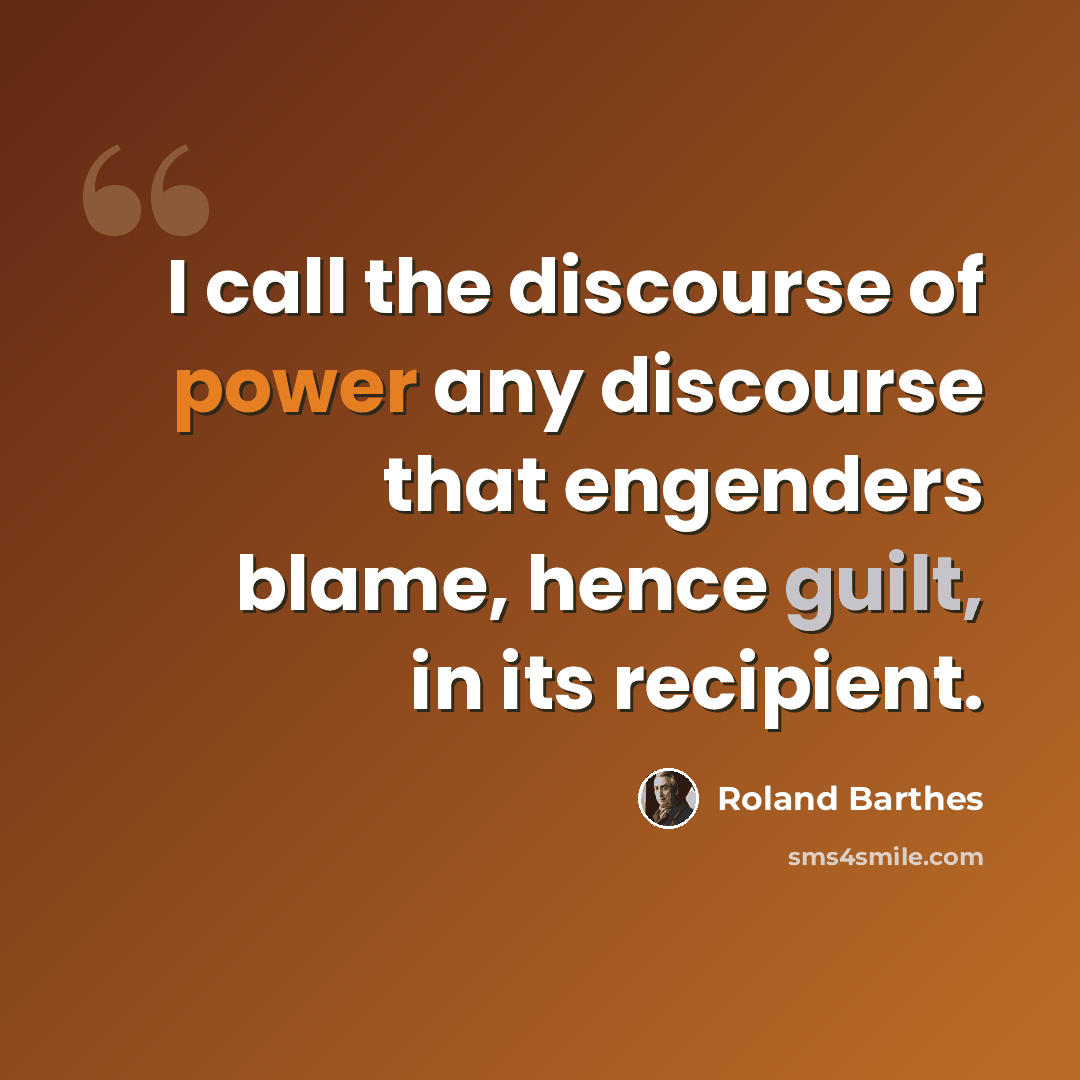 “I call the discourse of power any discourse that engenders blame, hence guilt, in its recipient.” quote by Roland Barthes