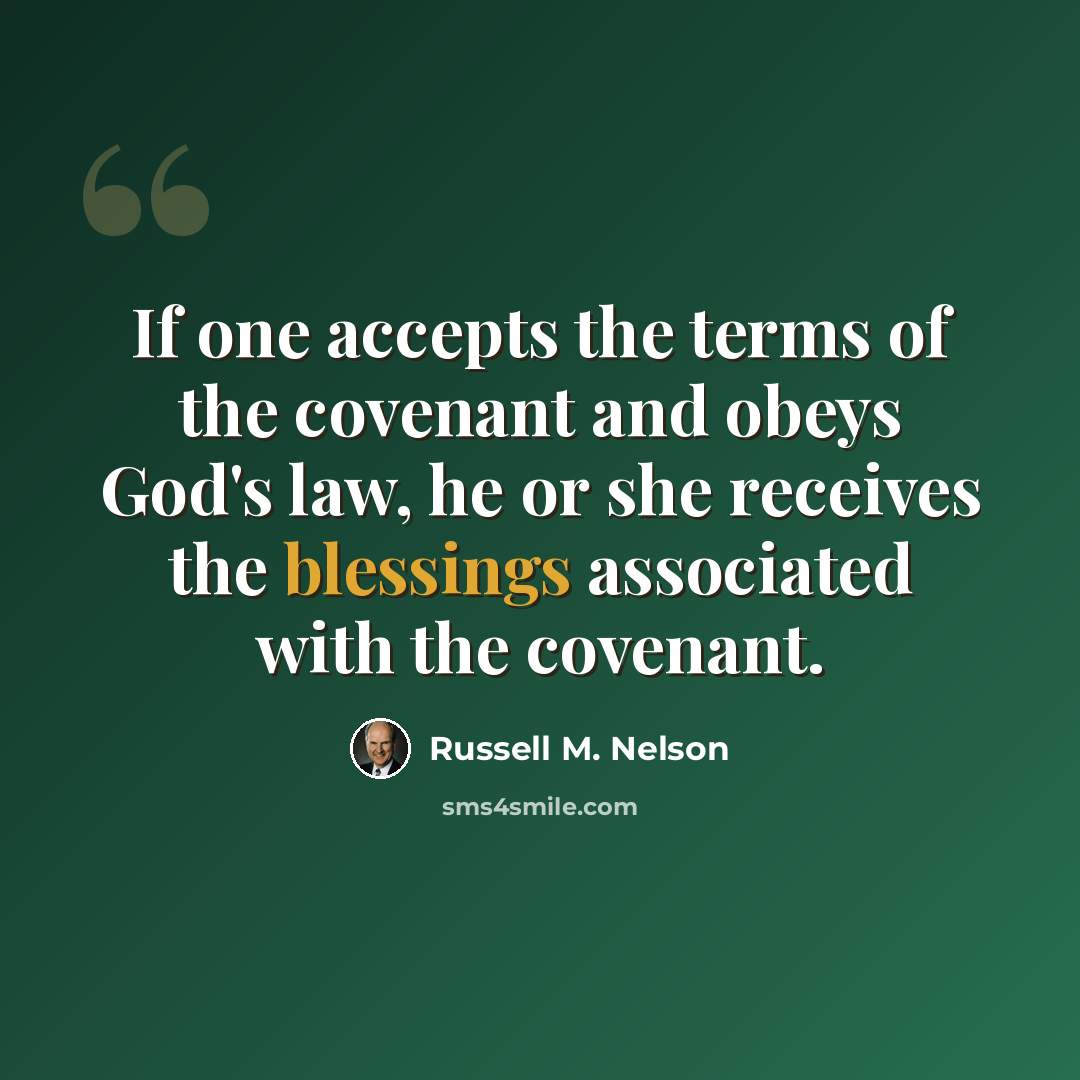 “If one accepts the terms of the covenant and obeys God's law, he or she receives the blessings associated with the covenant.” quote by Russell M. Nelson