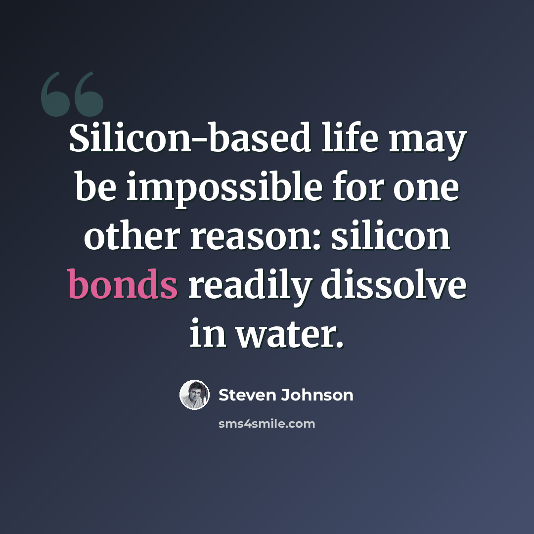 “Silicon-based life may be impossible for one other reason: silicon bonds readily dissolve in water.” quote by Steven Johnson