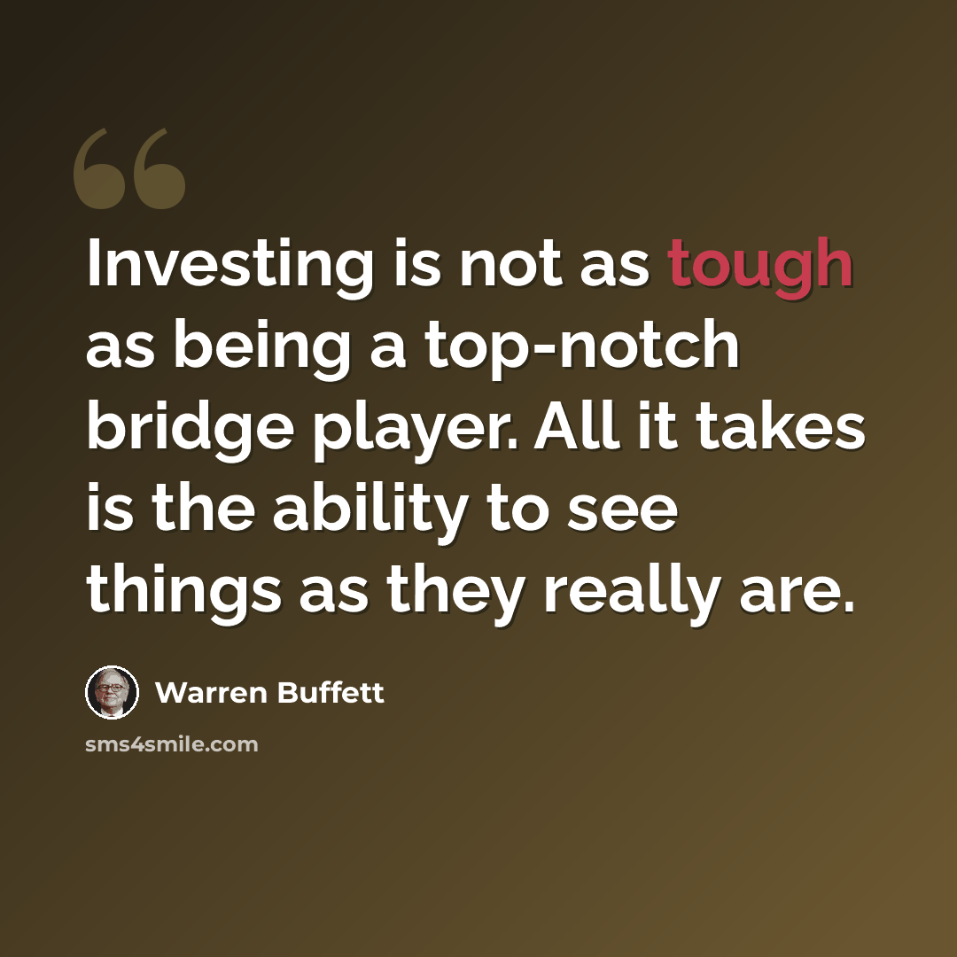 “Investing is not as tough as being a top-notch bridge player. All it takes is the ability to see things as they really are.” quote by Warren Buffett