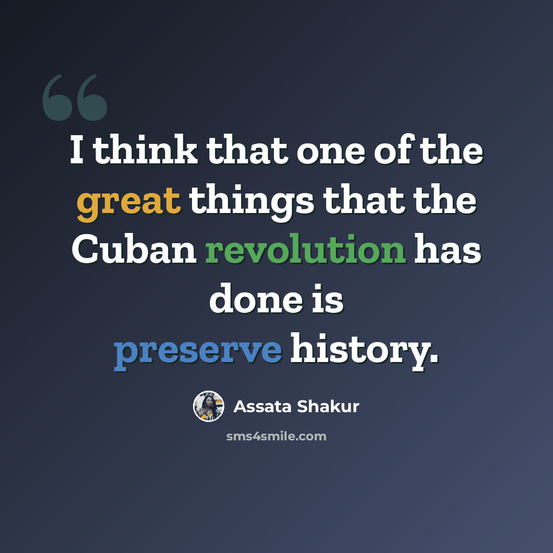 “I think that one of the great things that the Cuban revolution has done is preserve history.” quote by Assata Shakur