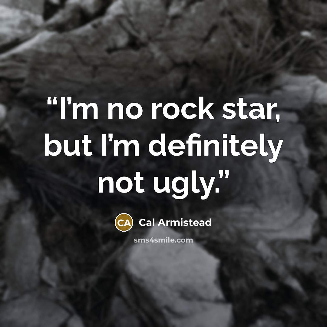 “I’m no rock star, but I’m definitely not ugly.” quote by Cal Armistead