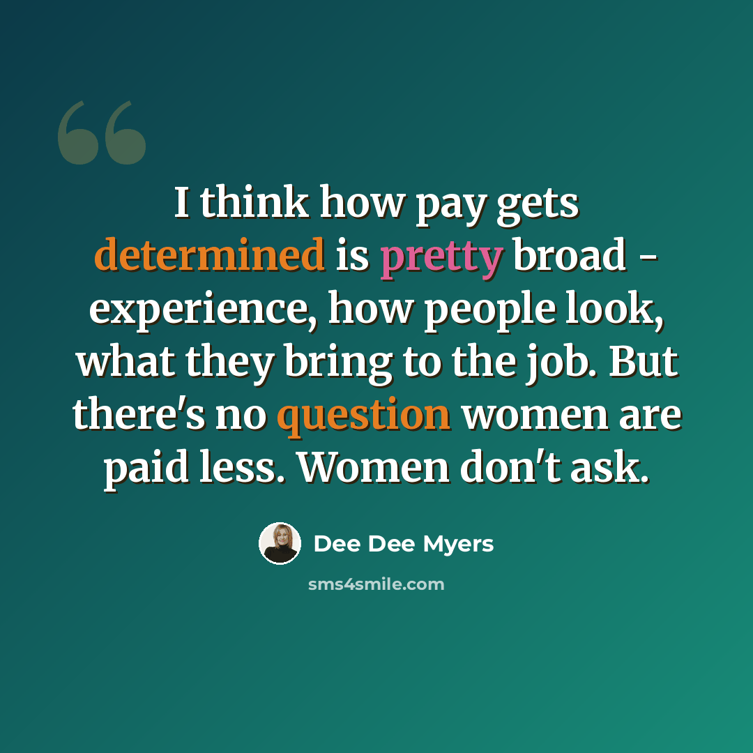 “I think how pay gets determined is pretty broad - experience, how people look, what they bring to the job. But there's no question women are paid less. Women don't ask.” quote by Dee Dee Myers