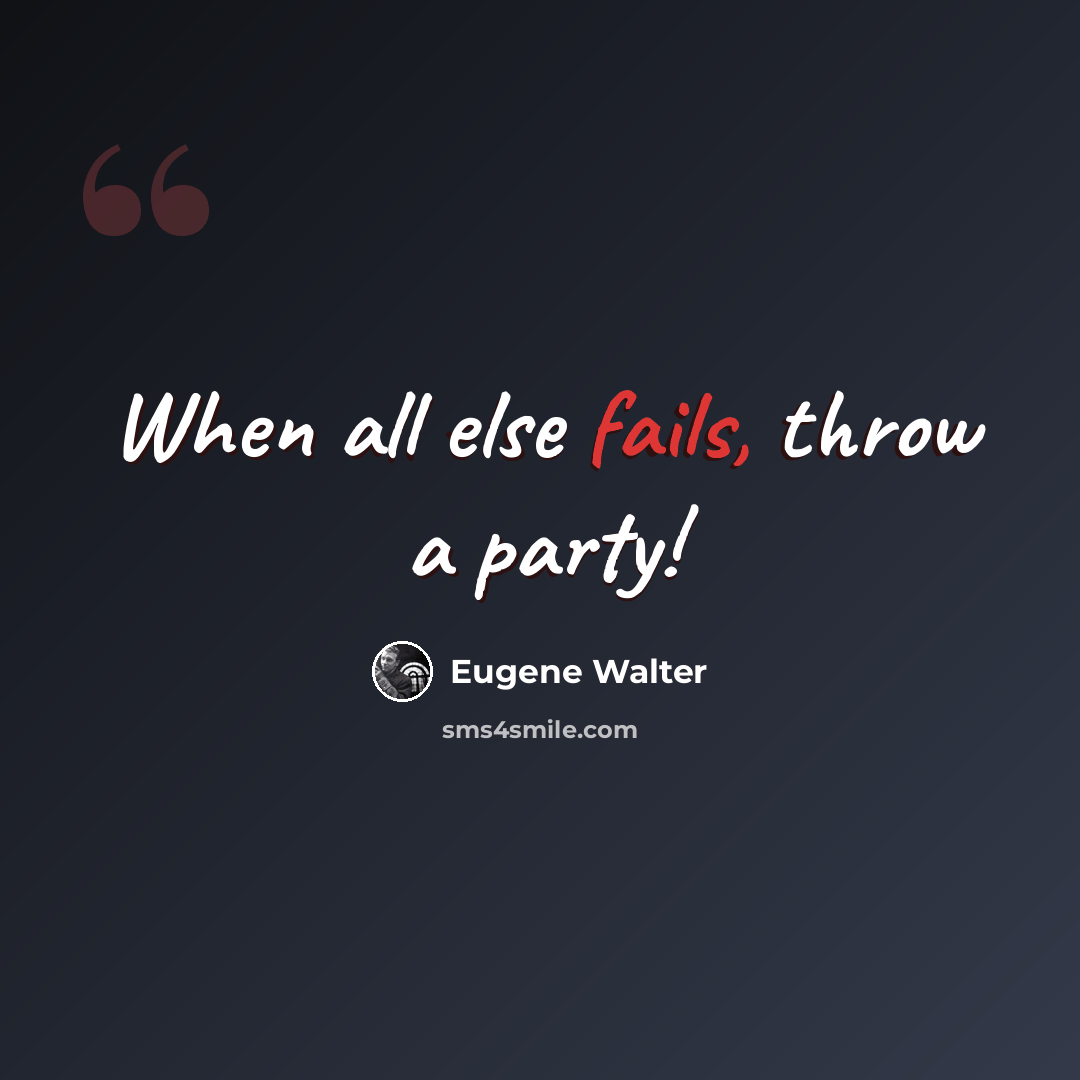 “When all else fails, throw a party!” quote by Eugene Walter
