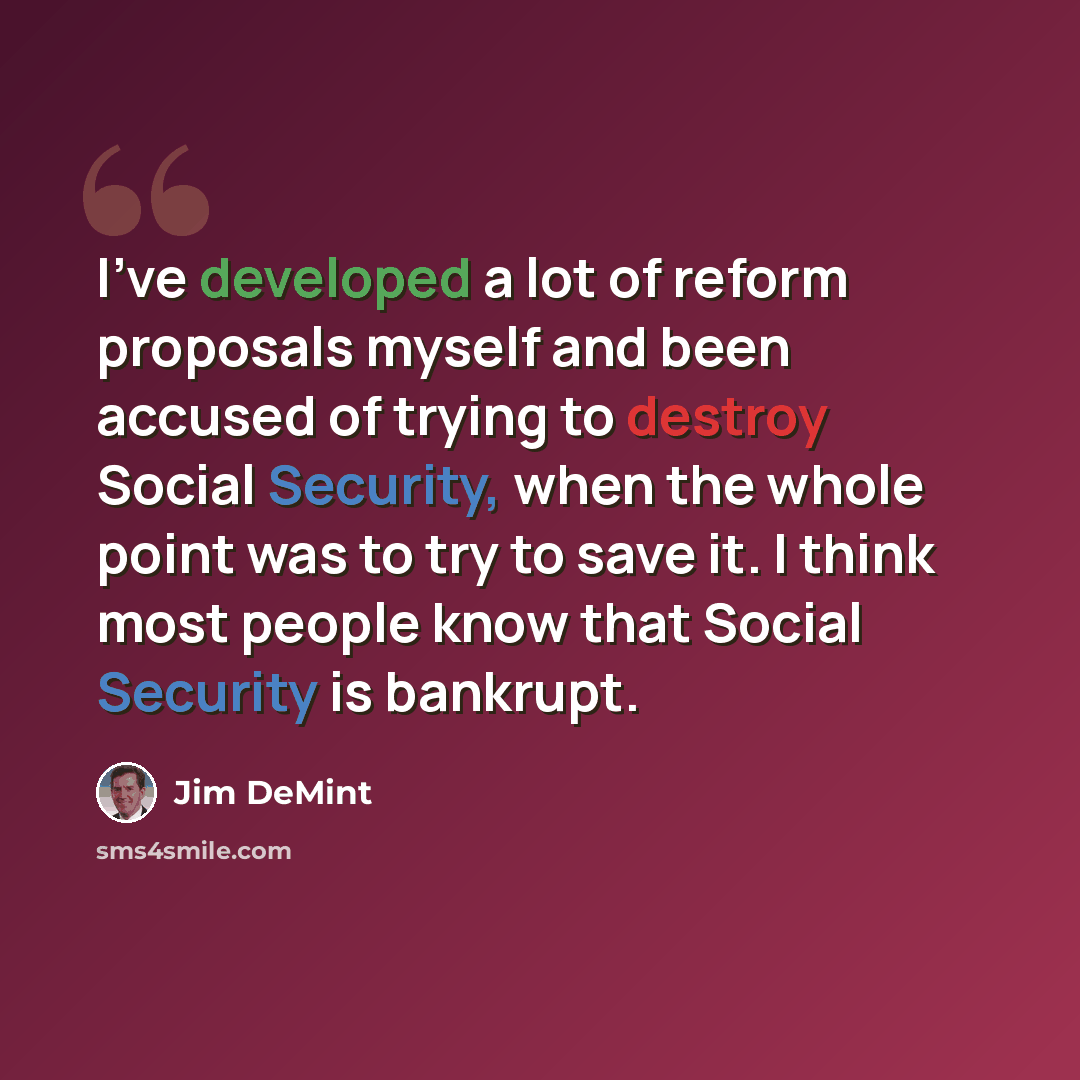 “I've developed a lot of reform proposals myself and been accused of trying to destroy Social Security, when the whole point was to try to save it. I think most people know that Social Security is bankrupt.” quote by Jim DeMint