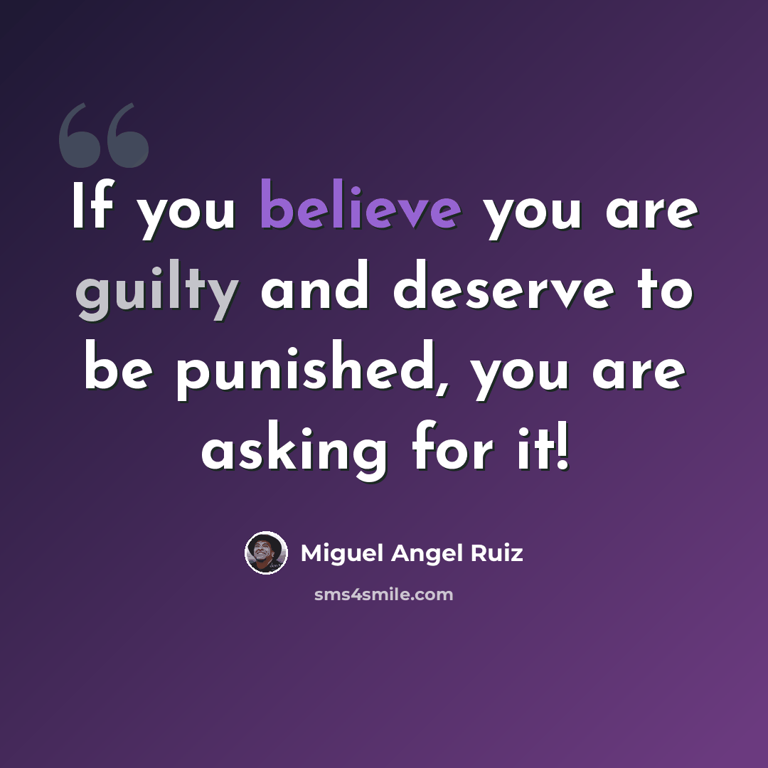 “If you believe you are guilty and deserve to be punished, you are asking for it!” quote by Miguel Angel Ruiz