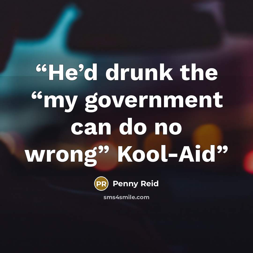 “He’d drunk the “my government can do no wrong” Kool-Aid” quote by Penny Reid