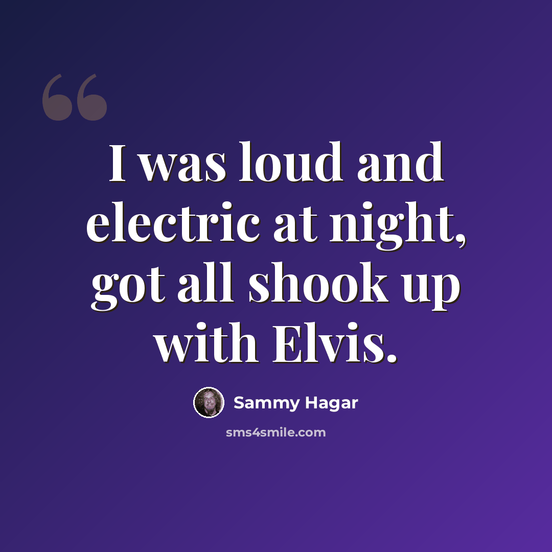 “I was loud and electric at night, got all shook up with Elvis.” quote by Sammy Hagar